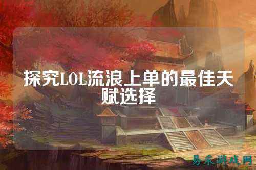 探究LOL流浪上单的最佳天赋选择