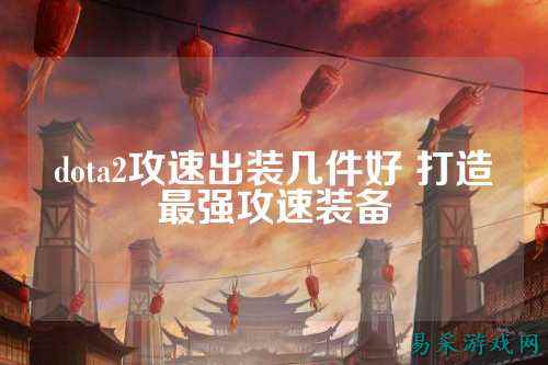 dota2攻速出装几件好 打造最强攻速装备