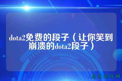 dota2免费的段子(让你笑到崩溃的dota2段子)