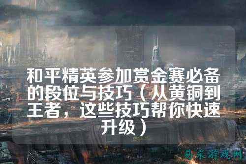 和平精英参加赏金赛必备的段位与技巧(从黄铜到王者,这些技巧帮你快速升级)