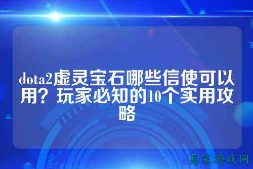 dota2虚灵宝石哪些信使可以用?玩家必知的10个实用攻略