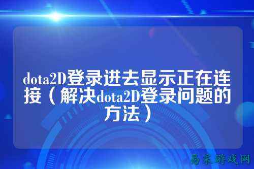 dota2D登录进去显示正在连接(解决dota2D登录问题的方法)