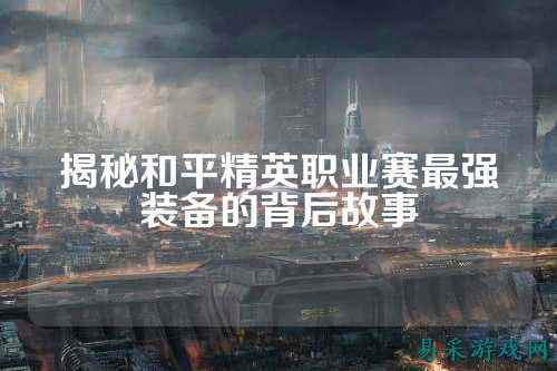 揭秘和平精英职业赛最强装备的背后故事