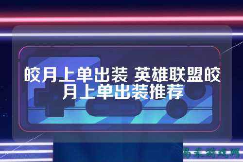 皎月上单出装 英雄联盟皎月上单出装推荐