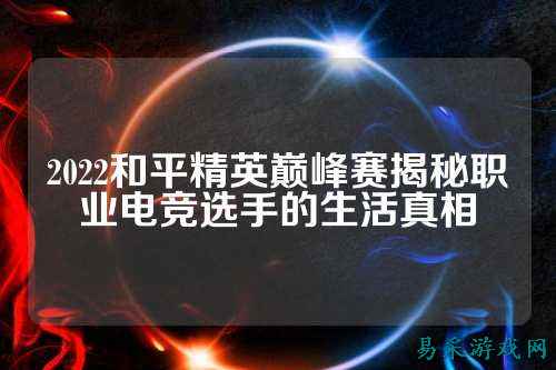 2022和平精英巅峰赛揭秘职业电竞选手的生活真相