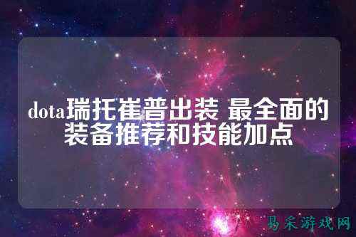 dota瑞托崔普出装 最全面的装备推荐和技能加点