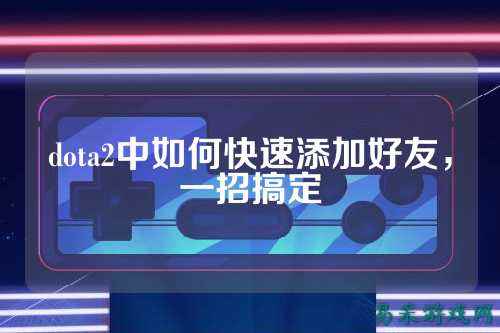 dota2中如何快速添加好友，一招搞定