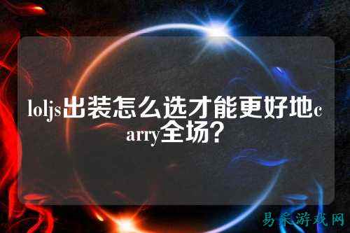 loljs出装怎么选才能更好地carry全场？