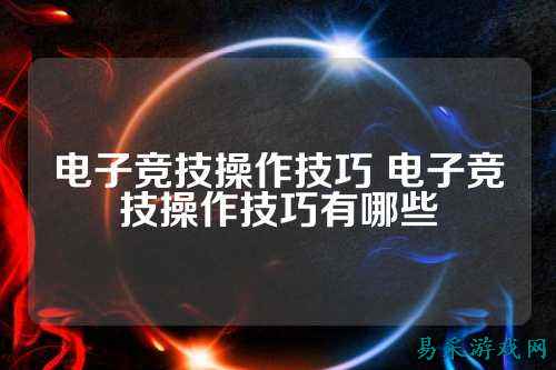 电子竞技操作技巧 电子竞技操作技巧有哪些