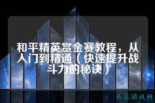 和平精英赏金赛教程，从入门到精通（快速提升战斗力的秘诀）