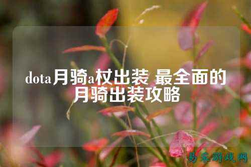 dota月骑a杖出装 最全面的月骑出装攻略