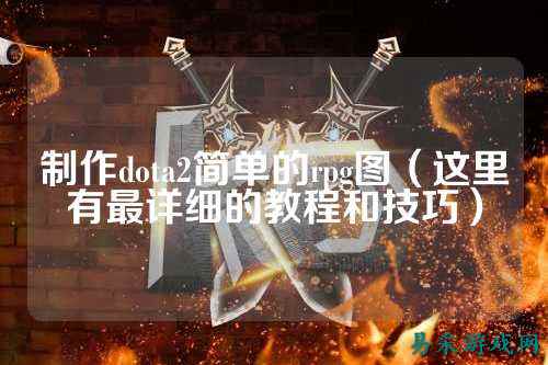 制作dota2简单的rpg图（这里有最详细的教程和技巧）