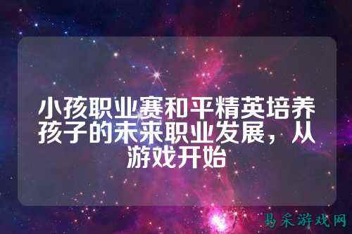 小孩职业赛和平精英培养孩子的未来职业发展，从游戏开始