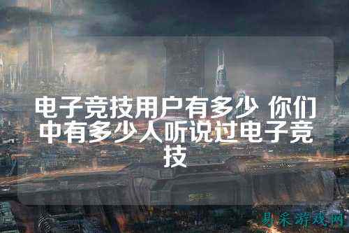 电子竞技用户有多少 你们中有多少人听说过电子竞技