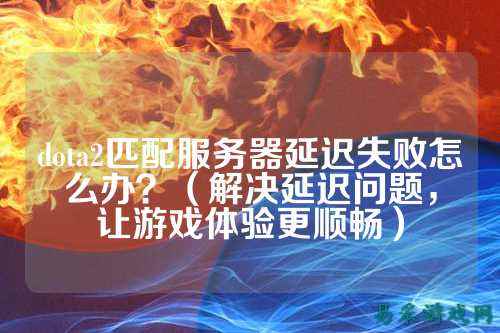dota2匹配服务器延迟失败怎么办？（解决延迟问题，让游戏体验更顺畅）