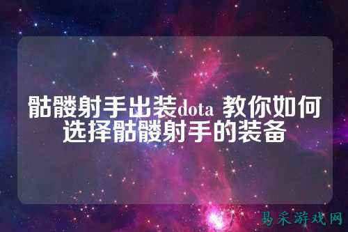 骷髅射手出装dota 教你如何选择骷髅射手的装备