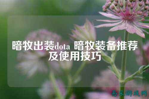 暗牧出装dota 暗牧装备推荐及使用技巧