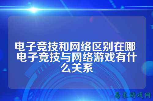 电子竞技和网络区别在哪 电子竞技与网络游戏有什么关系