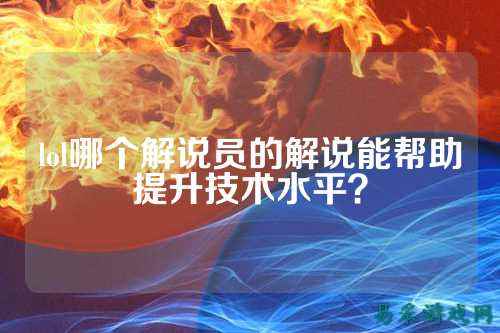 lol哪个解说员的解说能帮助提升技术水平?