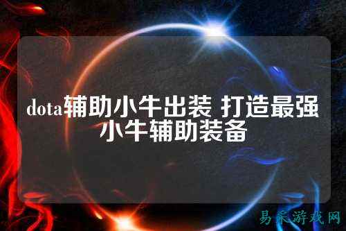 dota辅助小牛出装 打造最强小牛辅助装备