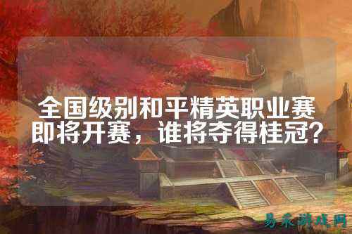 全国级别和平精英职业赛即将开赛,谁将夺得桂冠?