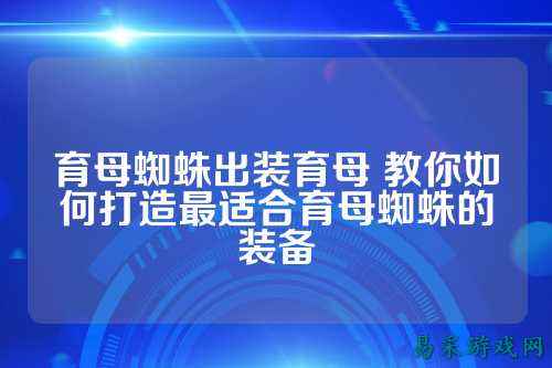 育母蜘蛛出装育母 教你如何打造最适合育母蜘蛛的装备