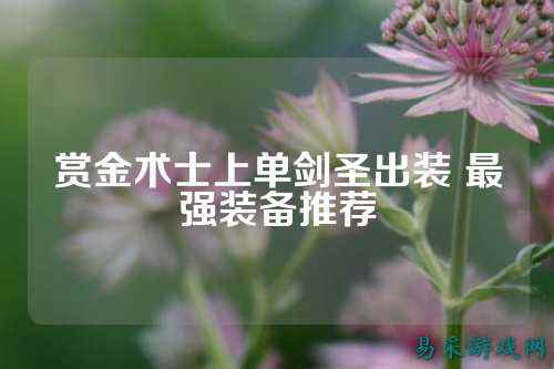 赏金术士上单剑圣出装 最强装备推荐
