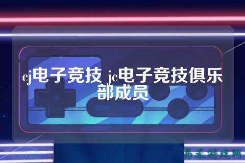 cj电子竞技 jc电子竞技俱乐部成员