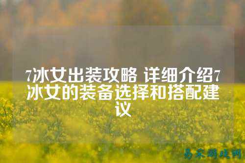 7冰女出装攻略 详细介绍7冰女的装备选择和搭配建议