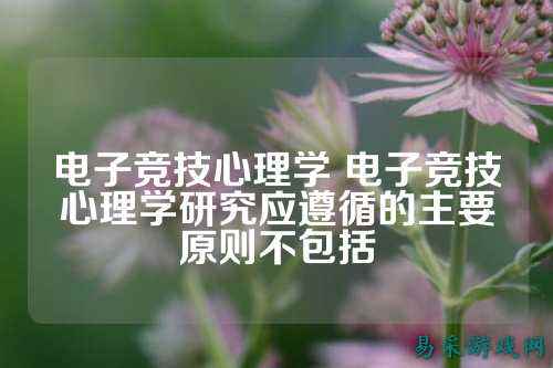 电子竞技心理学 电子竞技心理学研究应遵循的主要原则不包括
