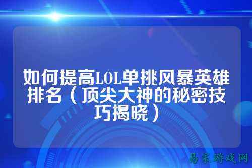 如何提高LOL单挑风暴英雄排名(顶尖大神的秘密技巧揭晓)