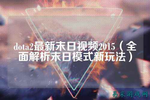 dota2最新末日视频2015(全面解析末日模式新玩法)