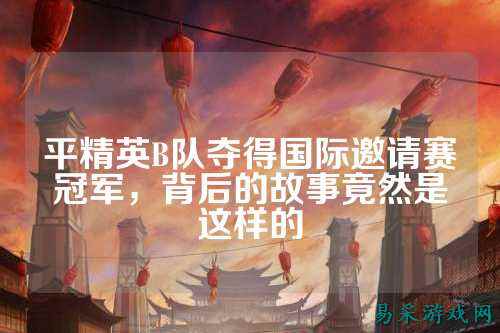 平精英B队夺得国际邀请赛冠军,背后的故事竟然是这样的