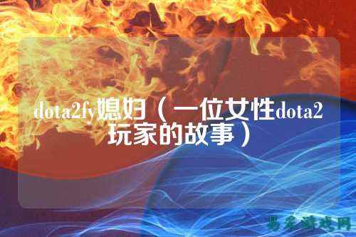 dota2fy媳妇(一位女性dota2玩家的故事)