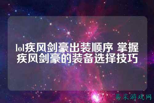lol疾风剑豪出装顺序 掌握疾风剑豪的装备选择技巧