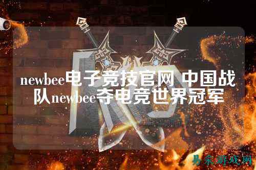 newbee电子竞技官网 中国战队newbee夺电竞世界冠军