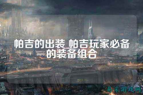 帕吉的出装 帕吉玩家必备的装备组合