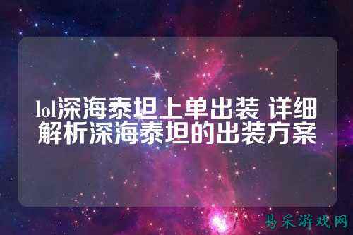 lol深海泰坦上单出装 详细解析深海泰坦的出装方案