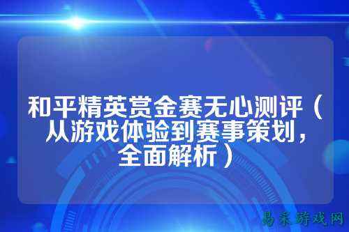 和平精英赏金赛无心测评(从游戏体验到赛事策划,全面解析)