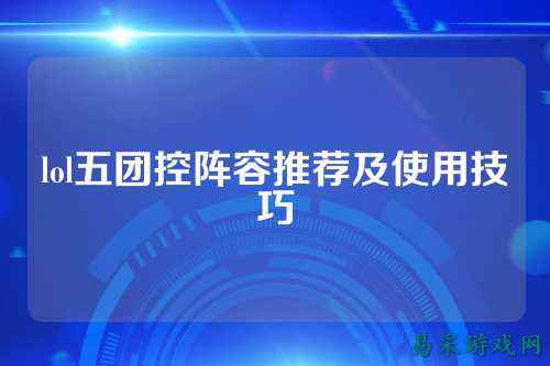 lol五团控阵容推荐及使用技巧