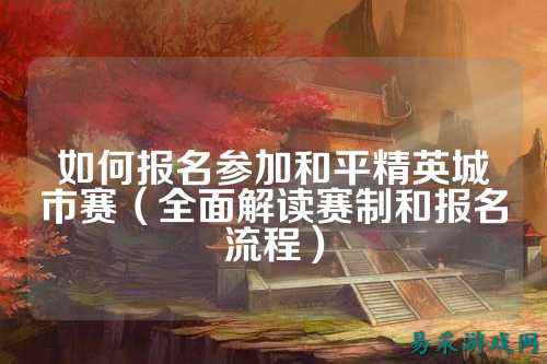 如何报名参加和平精英城市赛(全面解读赛制和报名流程)