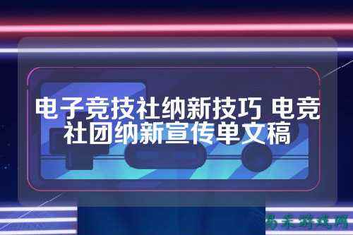 电子竞技社纳新技巧 电竞社团纳新宣传单文稿