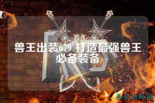 兽王出装679 打造最强兽王必备装备