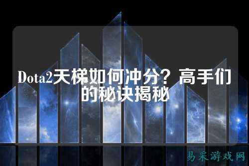 Dota2天梯如何冲分?高手们的秘诀揭秘
