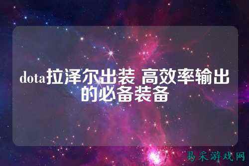 dota拉泽尔出装 高效率输出的必备装备