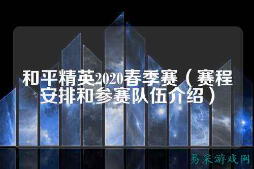 和平精英2020春季赛(赛程安排和参赛队伍介绍)