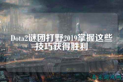 Dota2谜团打野2019掌握这些技巧获得胜利