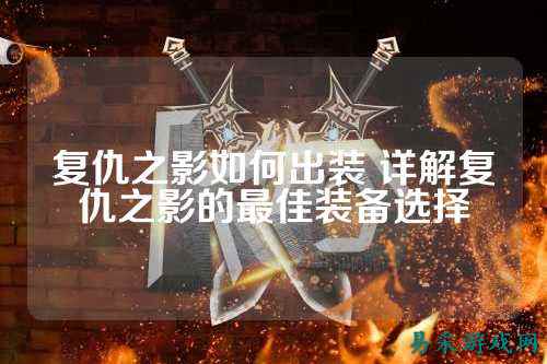 复仇之影如何出装 详解复仇之影的最佳装备选择