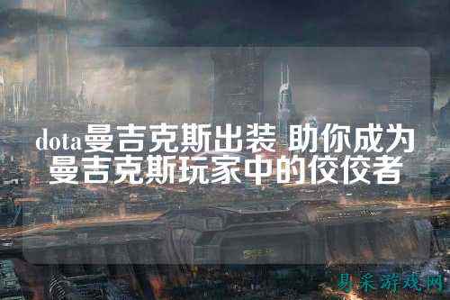 dota曼吉克斯出装 助你成为曼吉克斯玩家中的佼佼者