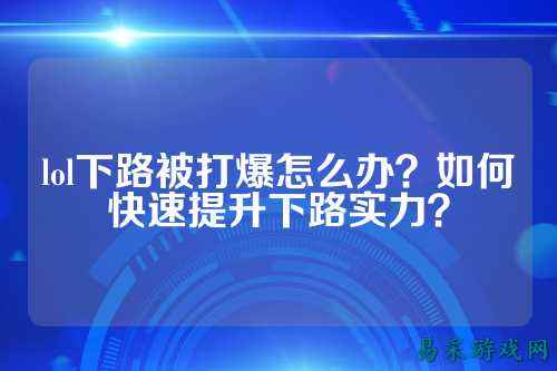lol下路被打爆怎么办?如何快速提升下路实力?
